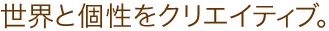 世界と個性をクリエイティブ。